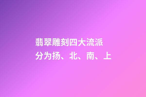 翡翠雕刻四大流派 分为扬、北、南、上